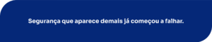 Segurança que aparece demais já começou a falhar.