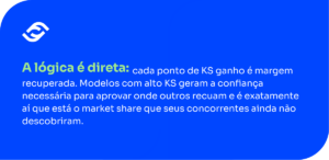 A lógica é direta: cada ponto de KS ganho é margem recuperada. Modelos com alto KS geram a confiança necessária para aprovar onde outros recuam e é exatamente aí que está o market share que seus concorrentes ainda não descobriram. A lógica é direta: